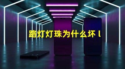 路灯灯珠为什么坏 led灯珠为什么容易坏
